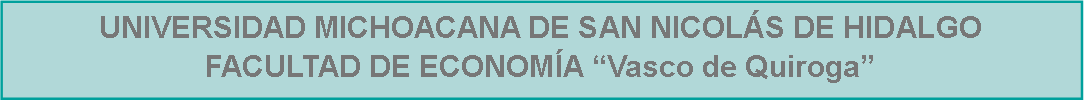 Cuadro de texto: UNIVERSIDAD MICHOACANA DE SAN NICOLÁS DE HIDALGO FACULTAD DE ECONOMÍA “Vasco de Quiroga”